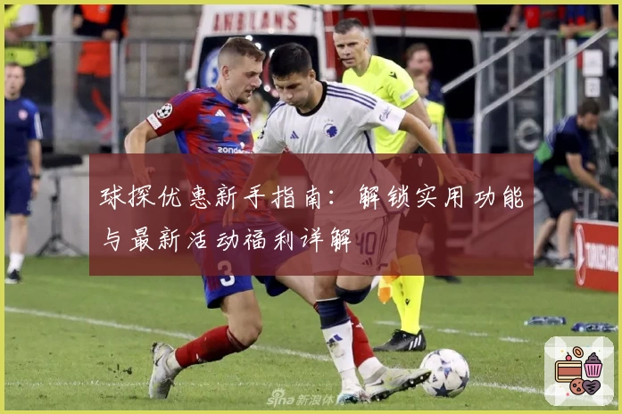 球探优惠新手指南：解锁实用功能与最新活动福利详解