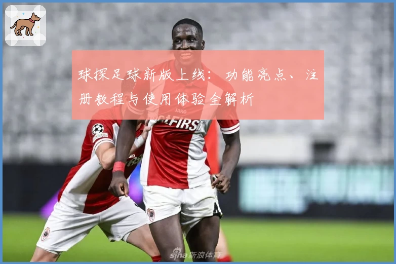 球探足球新版上线：功能亮点、注册教程与使用体验全解析